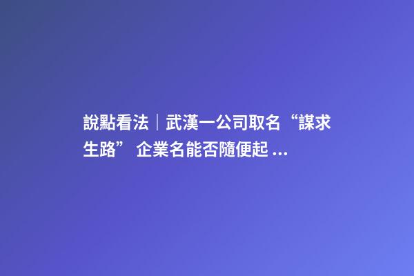 說點看法｜武漢一公司取名“謀求生路” 企業名能否隨便起？-第1張-公司起名-玄機派